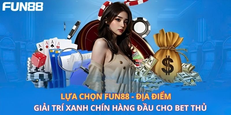 Lựa chọn Fun88 - Địa điểm giải trí xanh chín hàng đầu cho bet thủ 